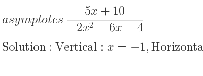The asymptotes of (5x+10)/(-2x^2-6x-4) is Vertical: x=-1,Horizontal: y=0